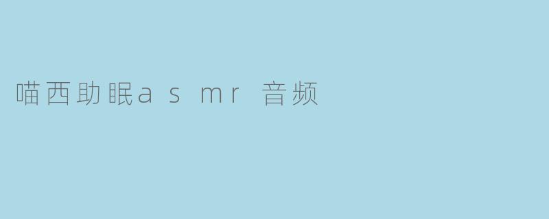 喵西助眠asmr音频