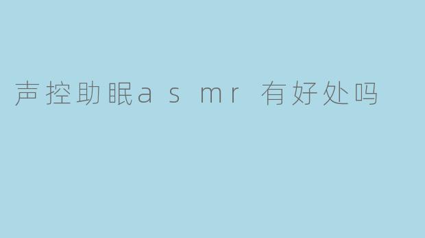 声控助眠asmr有好处吗