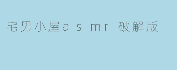 探索“宅男小屋ASMR破解版”,释放压力的理想选择
