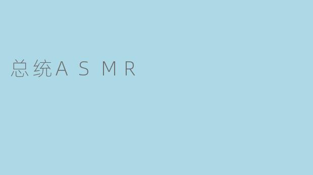 什么是“总统ASMR”,它有什么特别之处?