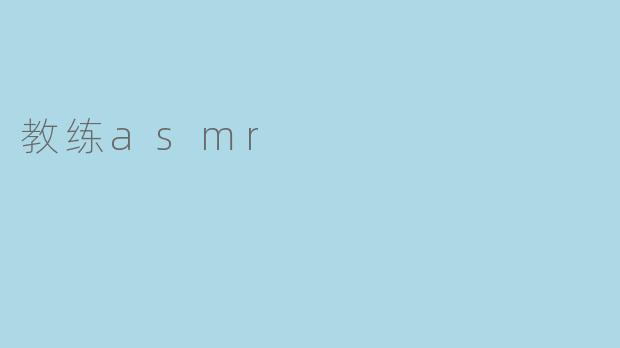 沉浸在“教练ASMR”中：身心放松的新体验