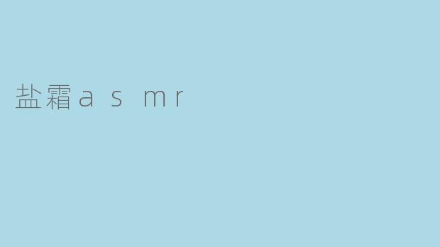 什么是盐霜ASMR,它的特点是什么?****