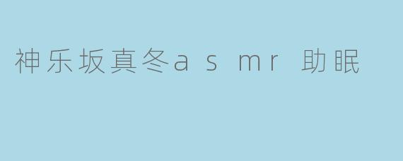 神乐坂真冬asmr助眠