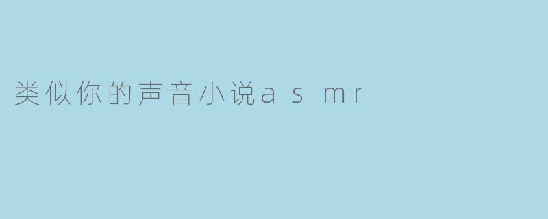 类似你的声音小说asmr