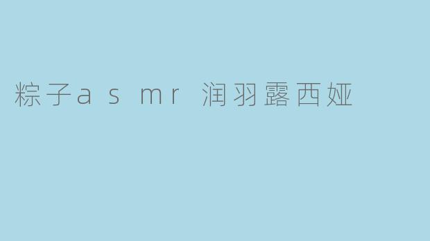 粽子asmr润羽露西娅