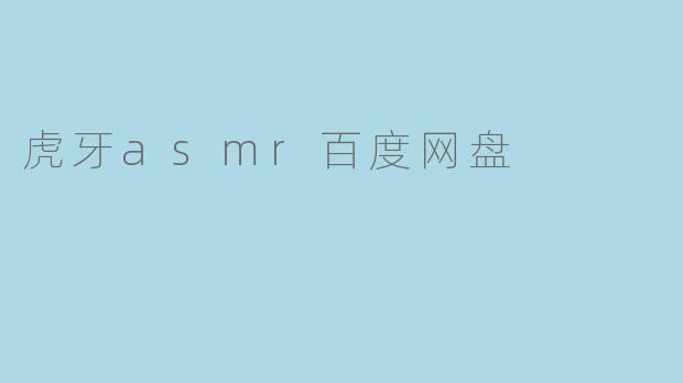 ### 虎牙ASMR:沉浸式放松体验与百度网盘的便捷共享