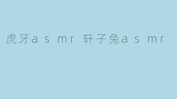 虎牙asmr轩子兔asmr