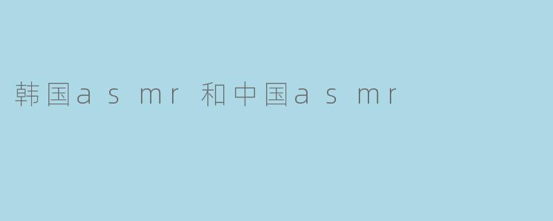 韩国asmr和中国asmr