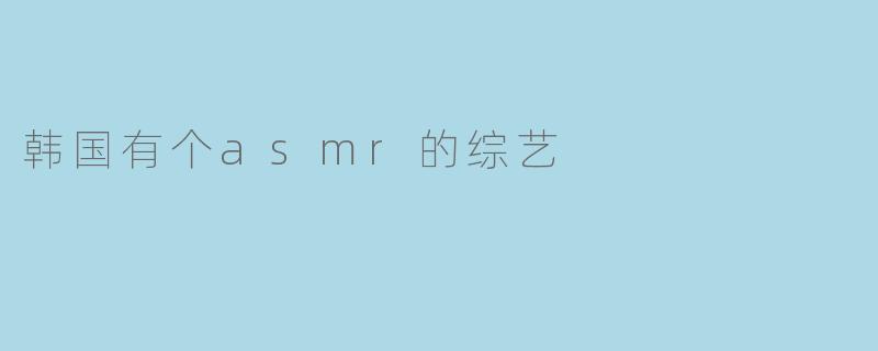 韩国有个asmr的综艺