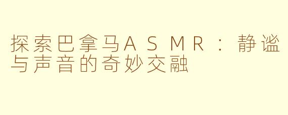探索巴拿马ASMR：静谧与声音的奇妙交融
