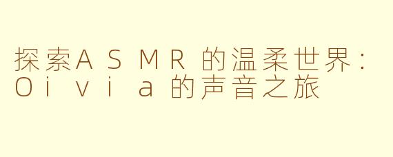 探索ASMR的温柔世界:Oivia的声音之旅