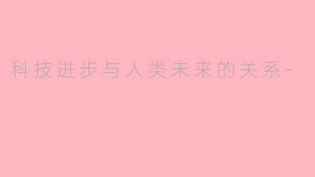 科技进步与人类未来的关系-