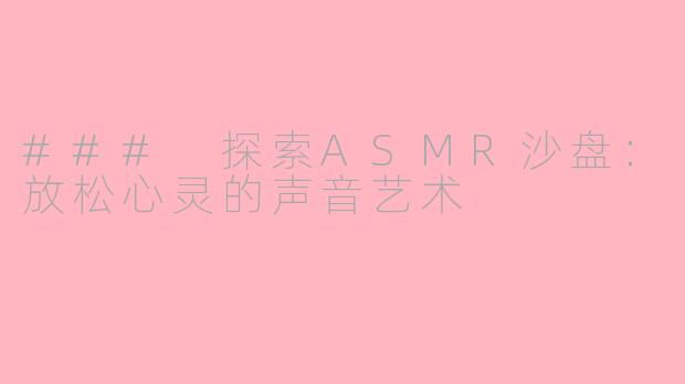 ### 探索ASMR沙盘：放松心灵的声音艺术