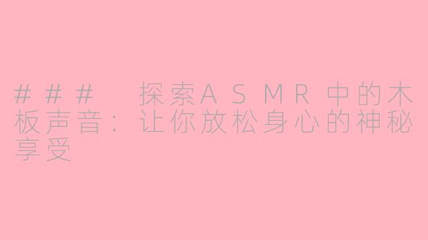 ### 探索ASMR中的木板声音：让你放松身心的神秘享受