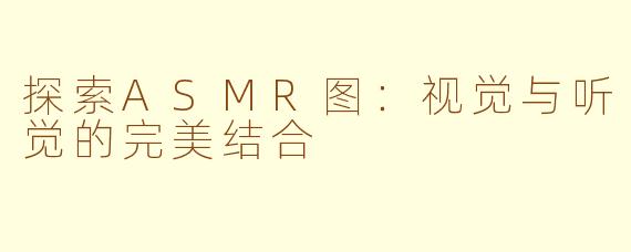 探索ASMR图：视觉与听觉的完美结合