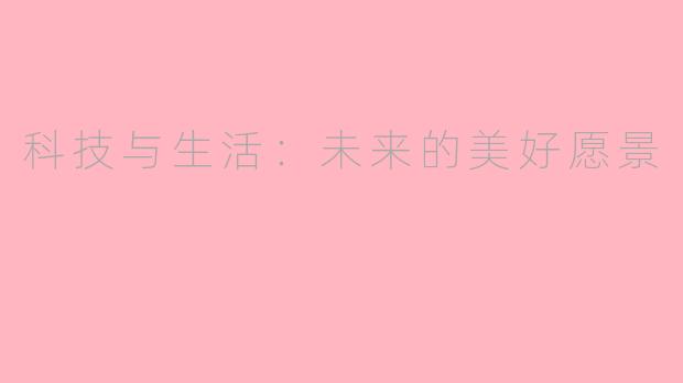 科技与生活：未来的美好愿景
