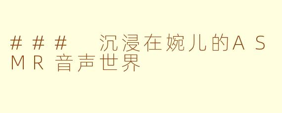 ### 沉浸在婉儿的ASMR音声世界