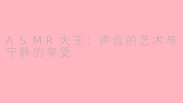 ASMR大王：声音的艺术与宁静的享受