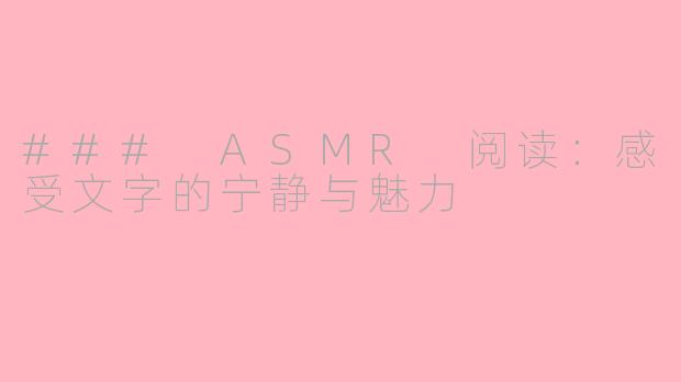 ### ASMR 阅读：感受文字的宁静与魅力