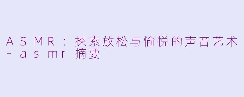 ASMR:探索放松与愉悦的声音艺术