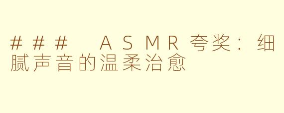 ### ASMR夸奖：细腻声音的温柔治愈