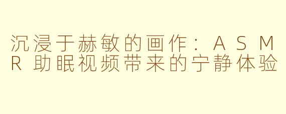 沉浸于赫敏的画作：ASMR助眠视频带来的宁静体验