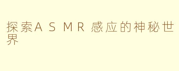 探索ASMR感应的神秘世界