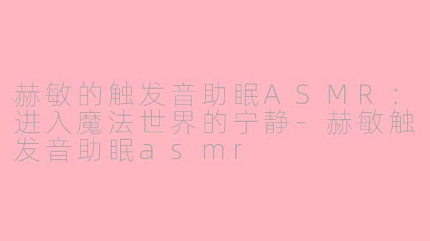 赫敏的触发音助眠ASMR：进入魔法世界的宁静-赫敏触发音助眠asmr