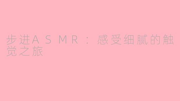 步进ASMR：感受细腻的触觉之旅