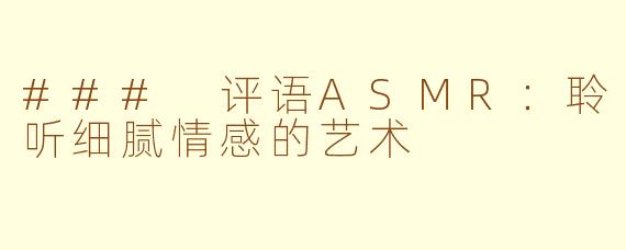 ### 评语ASMR：聆听细腻情感的艺术
