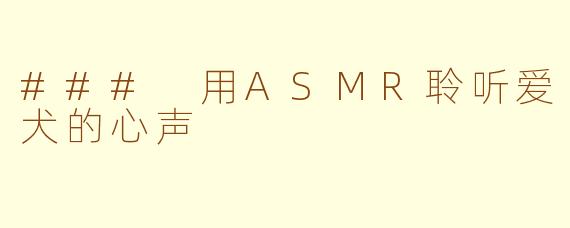 ### 用ASMR聆听爱犬的心声