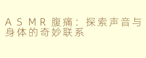 ASMR腹痛：探索声音与身体的奇妙联系