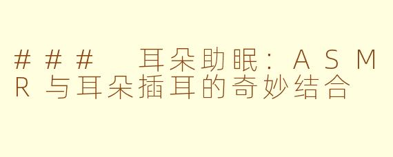 ### 耳朵助眠：ASMR与耳朵插耳的奇妙结合