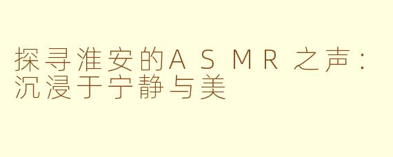 探寻淮安的ASMR之声：沉浸于宁静与美