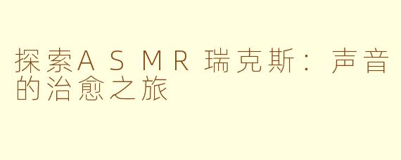 探索ASMR瑞克斯：声音的治愈之旅