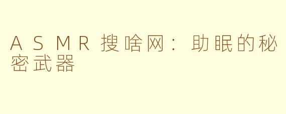 ASMR搜啥网：助眠的秘密武器