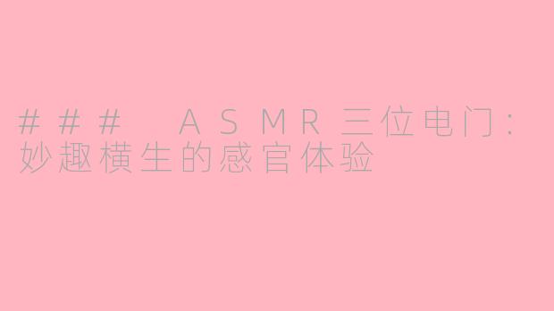 ### ASMR三位电门：妙趣横生的感官体验