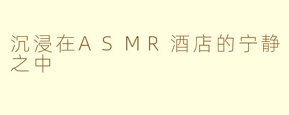 沉浸在ASMR酒店的宁静之中