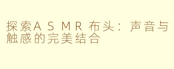 探索ASMR布头：声音与触感的完美结合