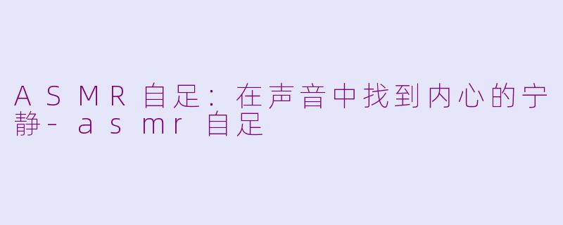 ASMR自足：在声音中找到内心的宁静-asmr自足