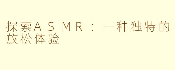 探索ASMR：一种独特的放松体验