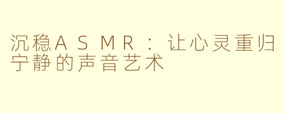 沉稳ASMR：让心灵重归宁静的声音艺术