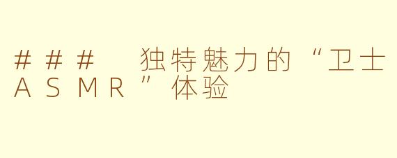 ### 独特魅力的“卫士ASMR”体验