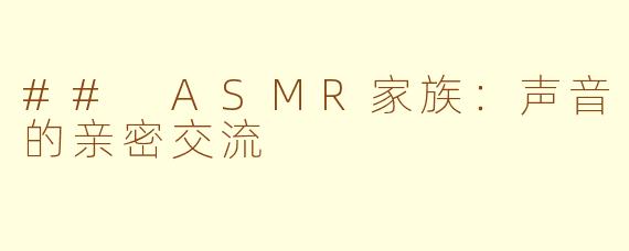 ## ASMR家族：声音的亲密交流
