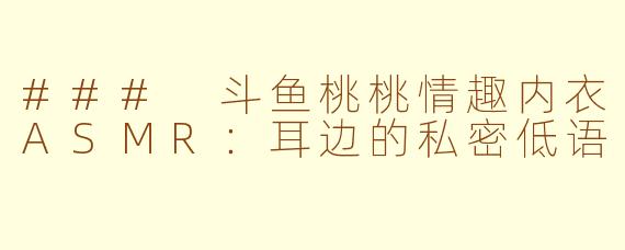 ### 斗鱼桃桃情趣内衣ASMR：耳边的私密低语