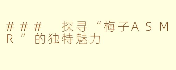 ### 探寻“梅子ASMR”的独特魅力