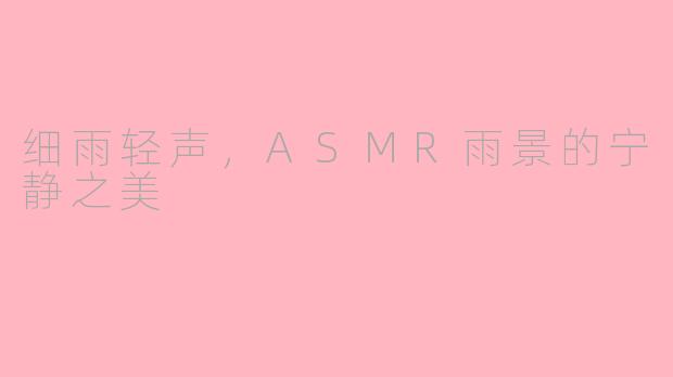 细雨轻声，ASMR雨景的宁静之美