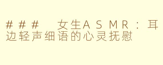 ### 女生ASMR：耳边轻声细语的心灵抚慰