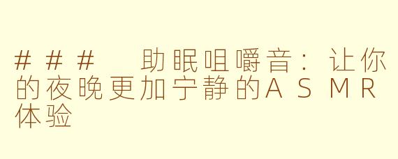 ### 助眠咀嚼音：让你的夜晚更加宁静的ASMR体验
