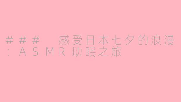 ### 感受日本七夕的浪漫：ASMR助眠之旅